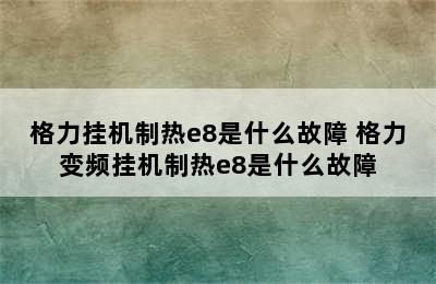 格力挂机制热e8是什么故障 格力变频挂机制热e8是什么故障